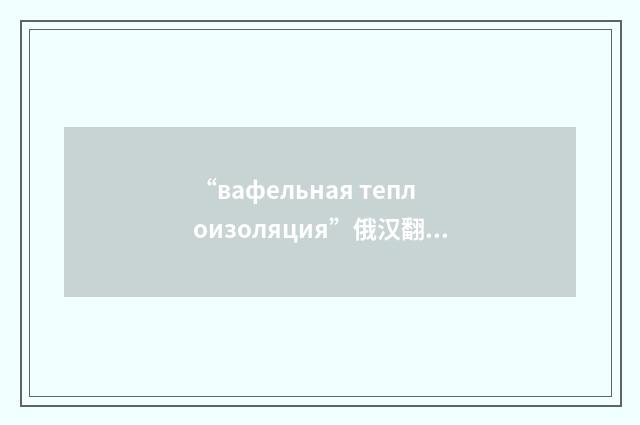 “вафельная теплоизоляция”俄汉翻译