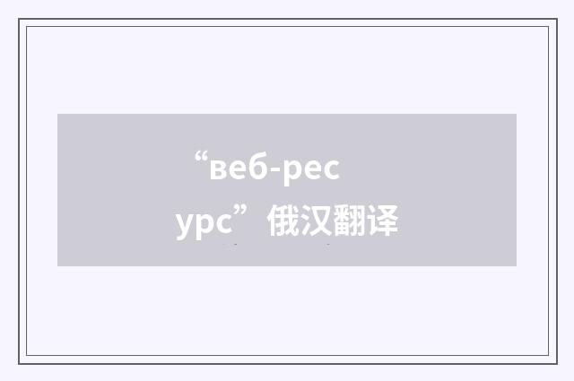 “веб-ресурс”俄汉翻译