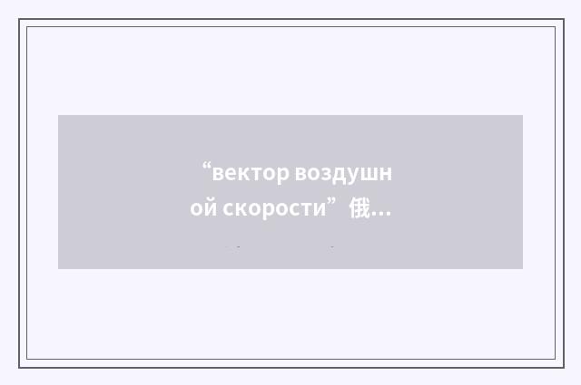 “вектор воздушной скорости”俄汉翻译