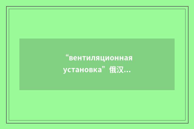“вентиляционная установка”俄汉翻译