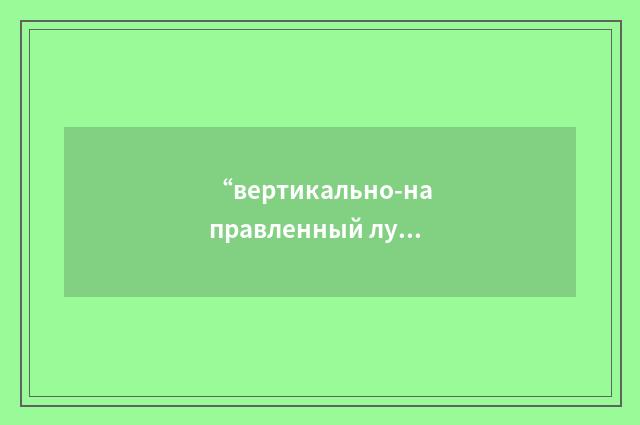 “вертикально-направленный луч”俄汉翻译