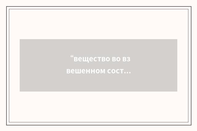 “вещество во взвешенном состоянии”俄汉翻译