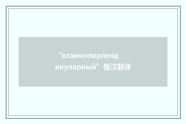 “взаимоперпендикулярный”俄汉翻译