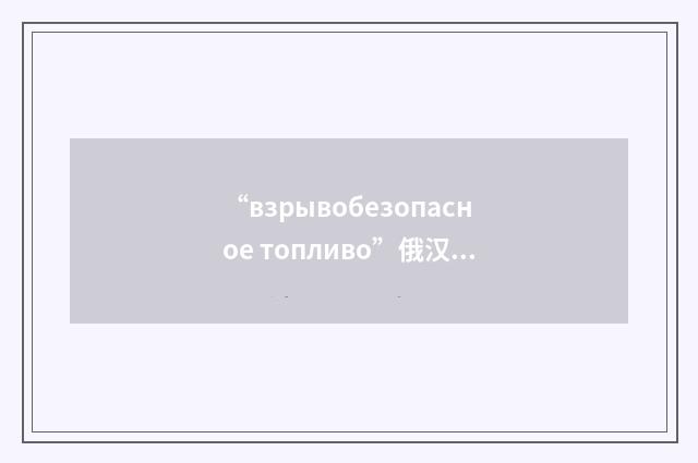 “взрывобезопасное топливо”俄汉翻译