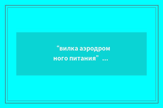 “вилка аэродромного питания”俄汉翻译