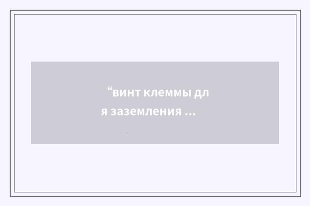 “винт клеммы для заземления пульта”俄汉翻译
