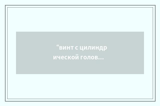 “винт с цилиндрической головкой и сферическим верхом”俄汉翻译