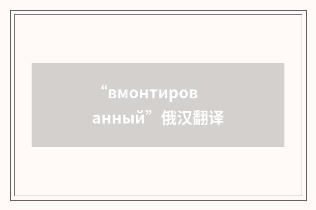 “вмонтированный”俄汉翻译