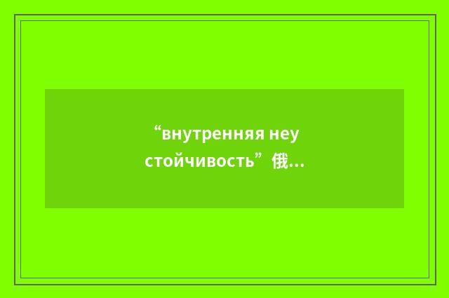 “внутренняя неустойчивость”俄汉翻译