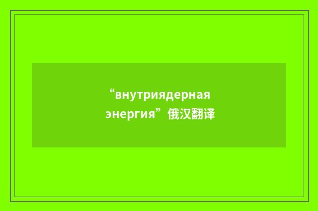 “внутриядерная энергия”俄汉翻译