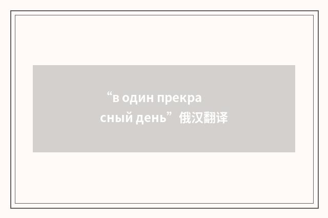 “в один прекрасный день”俄汉翻译