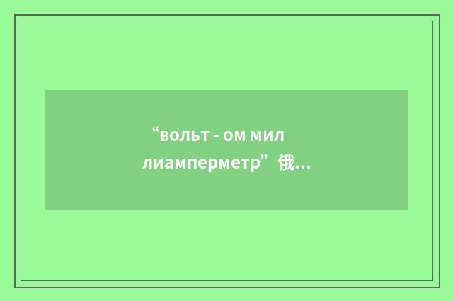 “вольт - ом миллиамперметр”俄汉翻译