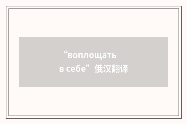 “воплощать в себе”俄汉翻译
