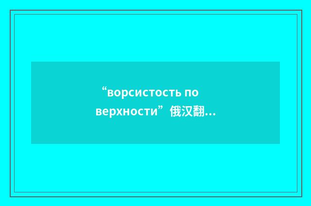 “ворсистость поверхности”俄汉翻译