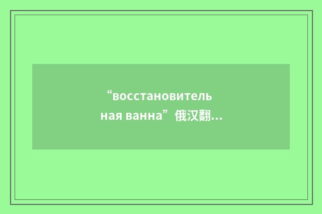 “восстановительная ванна”俄汉翻译