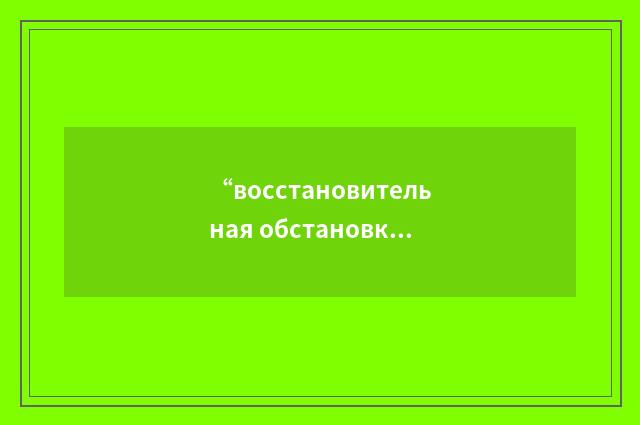 “восстановительная обстановка”俄汉翻译