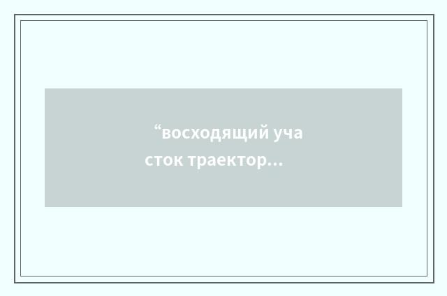 “восходящий участок траектории”俄汉翻译
