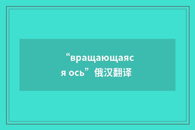 “вращающаяся ось”俄汉翻译