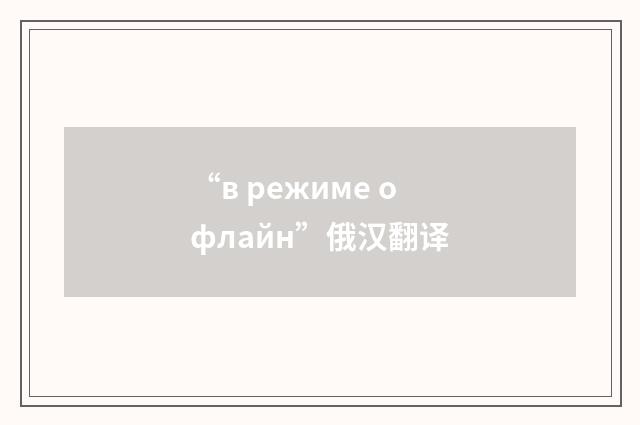 “в режиме офлайн”俄汉翻译