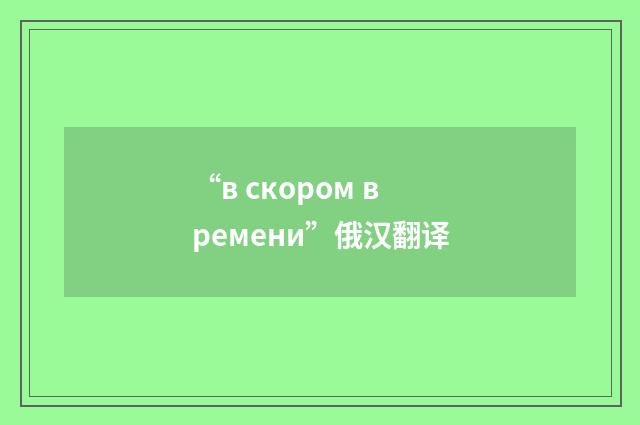 “в скором времени”俄汉翻译