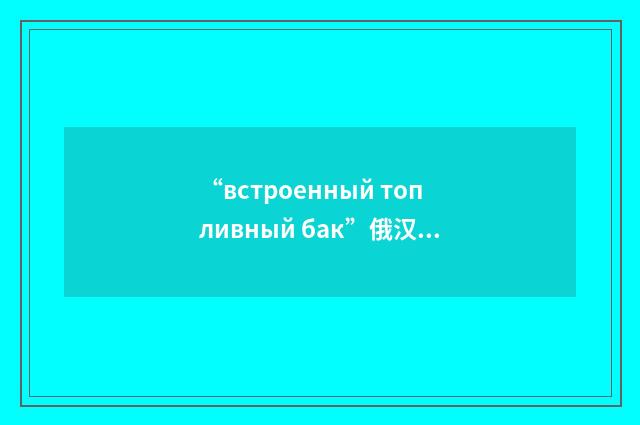 “встроенный топливный бак”俄汉翻译