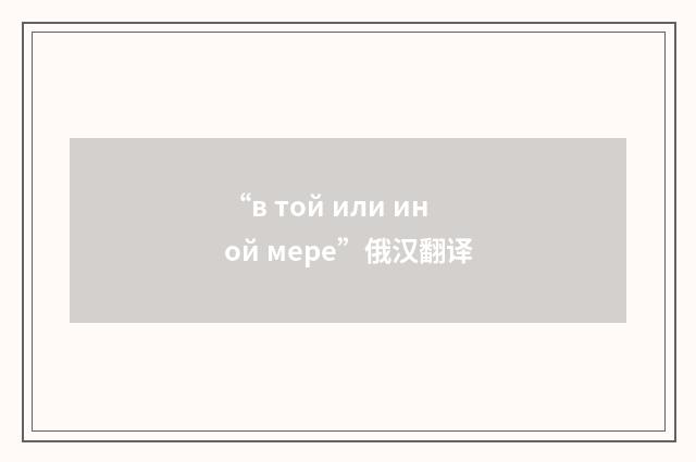 “в той или иной мере”俄汉翻译