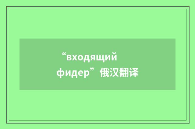 “входящий фидер”俄汉翻译