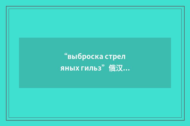 “выброска стреляных гильз”俄汉翻译