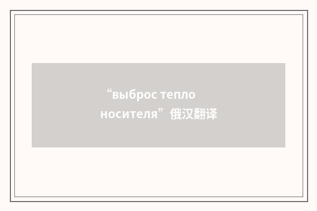 “выброс теплоносителя”俄汉翻译