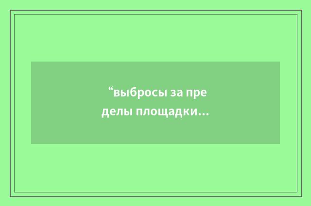 “выбросы за пределы площадки”俄汉翻译
