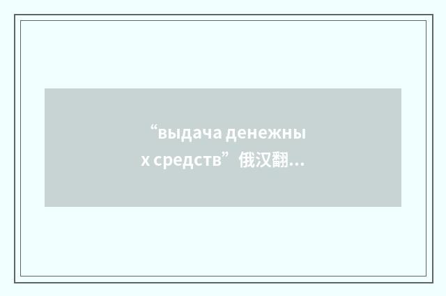 “выдача денежных средств”俄汉翻译