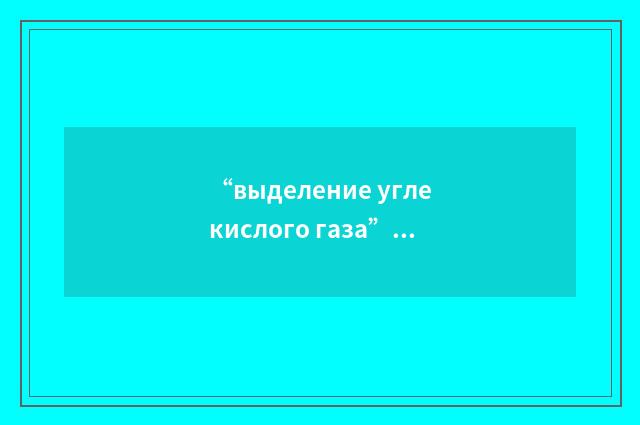 “выделение углекислого газа”俄汉翻译