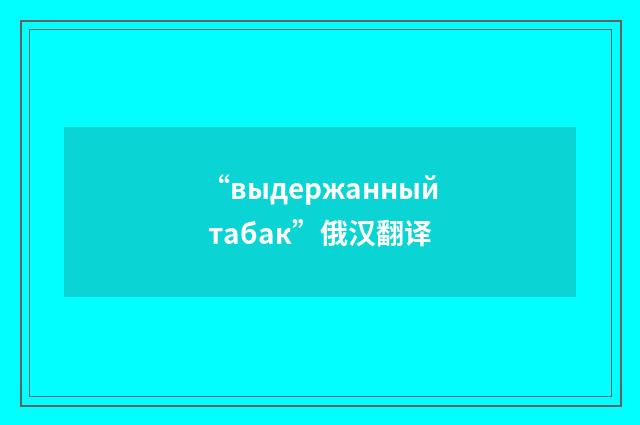 “выдержанный табак”俄汉翻译