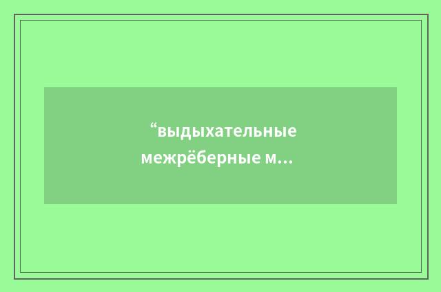 “выдыхательные межрёберные мышцы”俄汉翻译
