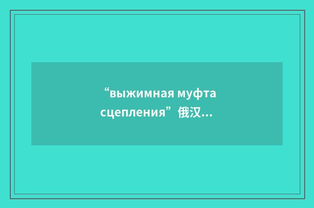 “выжимная муфта сцепления”俄汉翻译
