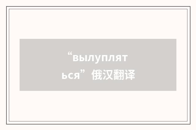“вылупляться”俄汉翻译