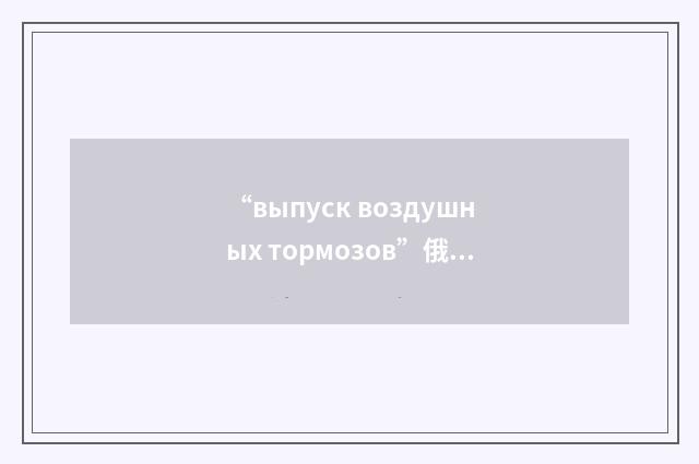 “выпуск воздушных тормозов”俄汉翻译