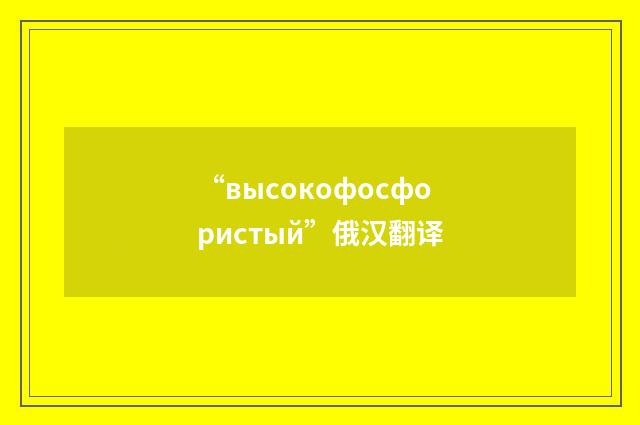 “высокофосфористый”俄汉翻译