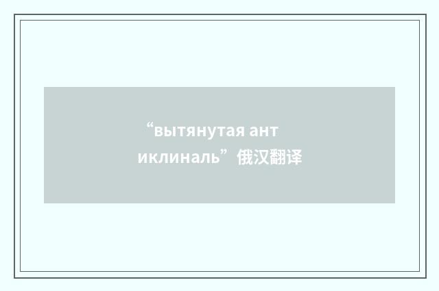 “вытянутая антиклиналь”俄汉翻译