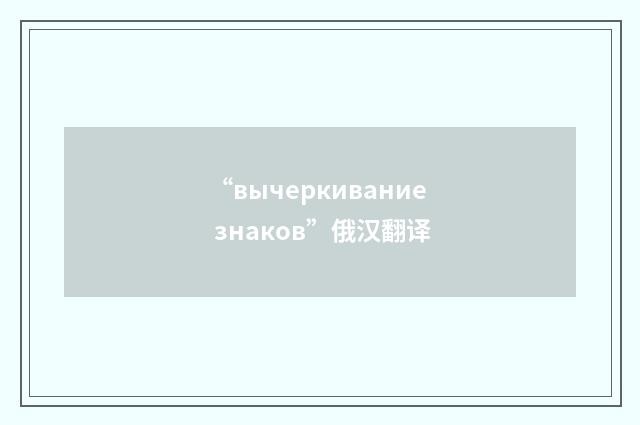 “вычеркивание знаков”俄汉翻译