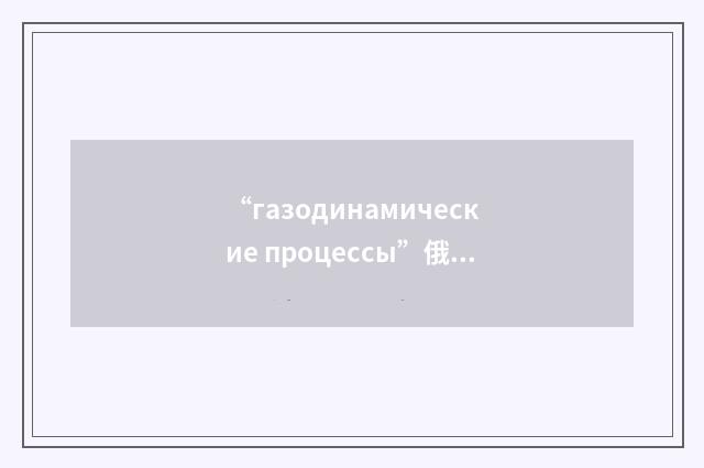 “газодинамические процессы”俄汉翻译