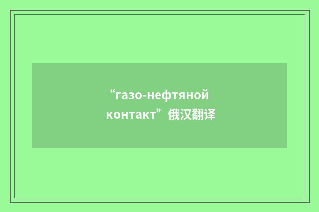 “газо-нефтяной контакт”俄汉翻译