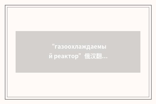 “газоохлаждаемый реактор”俄汉翻译