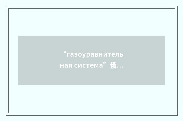“газоуравнительная система”俄汉翻译