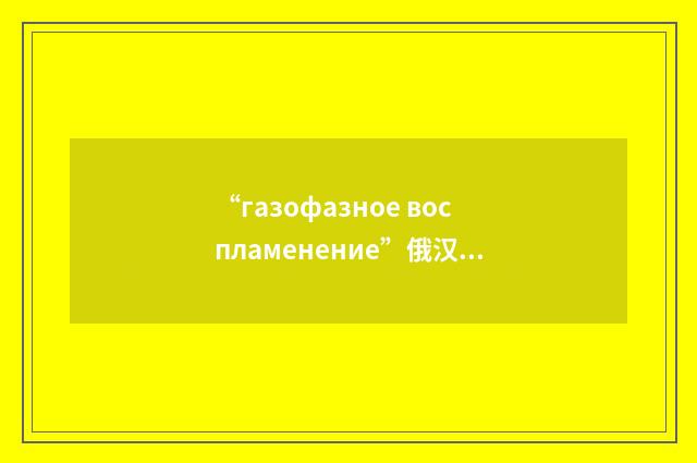 “газофазное воспламенение”俄汉翻译