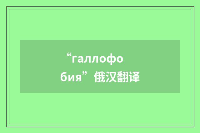 “галлофобия”俄汉翻译
