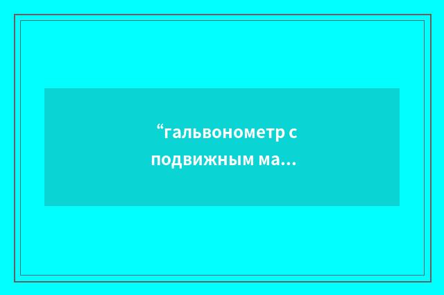 “гальвонометр с подвижным магнитом”俄汉翻译