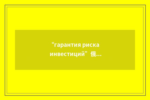 “гарантия риска инвестиций”俄汉翻译