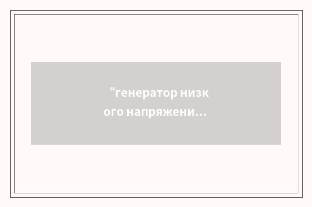 “генератор низкого напряжения”俄汉翻译
