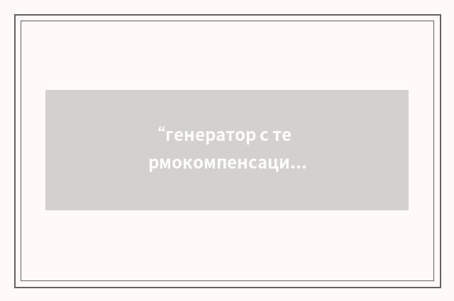 “генератор с термокомпенсацией”俄汉翻译